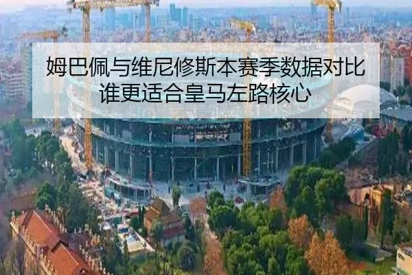 姆巴佩与维尼修斯本赛季数据对比 谁更适合皇马左路核心