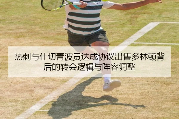 热刺与什切青波贡达成协议出售多林顿背后的转会逻辑与阵容调整