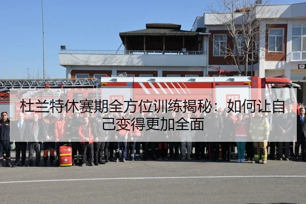 杜兰特休赛期全方位训练揭秘：如何让自己变得更加全面