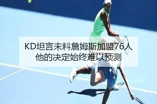 KD坦言未料詹姆斯加盟76人 他的决定始终难以预测