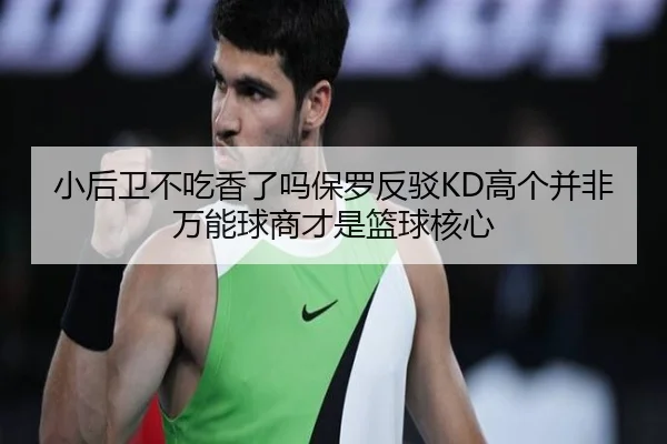 小后卫不吃香了吗保罗反驳KD高个并非万能球商才是篮球核心